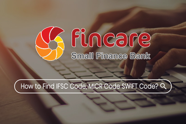 How to Find Fincare Small Finance Bank IFSC Code, MICR Code & SWIFT Code?    
