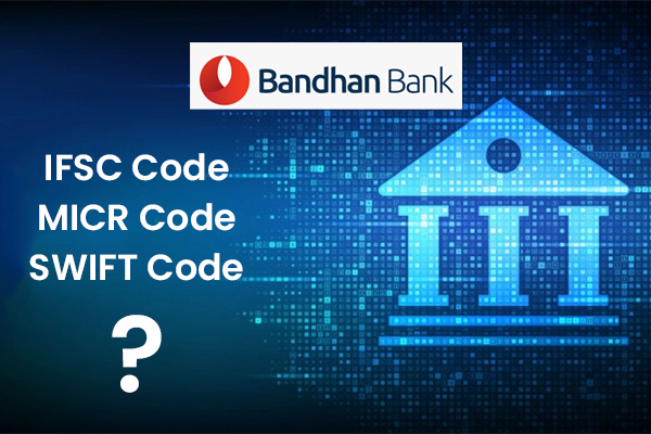 How to find the IFSC,MICR & Swift Code of Bandhan Bank?