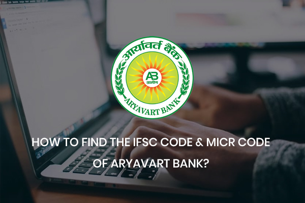 How to Find the IFSC code and MICR Code of Aryavart Bank